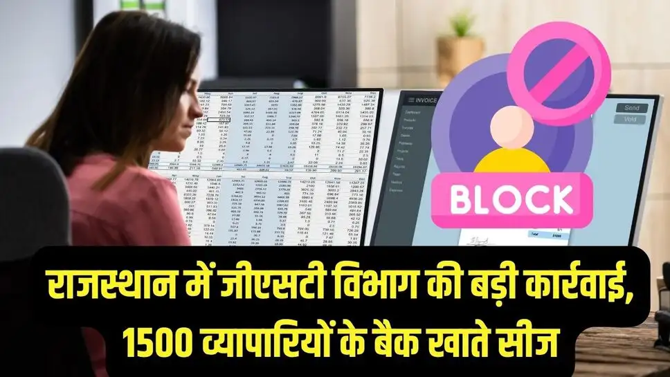 GST action : राजस्थान में जीएसटी विभाग की बड़ी कार्रवाई, 1500 व्यापारियों के बैक खाते सीज